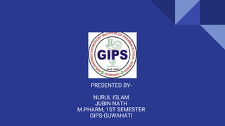 PRESENTED BY-
NURUL ISLAM
JUBIN NATH
M.PHARM, 1ST SEMESTER
GIPS-GUWAHATI
 