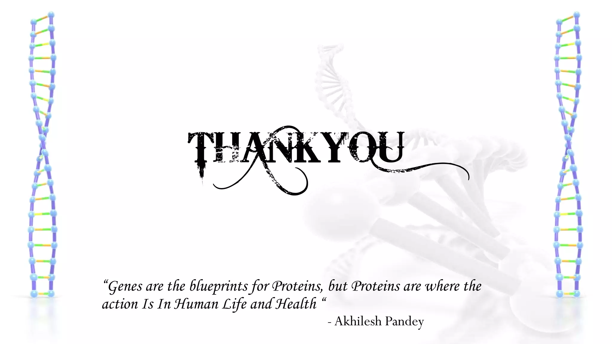 THANKYOU
“Genes are the blueprints for Proteins, but Proteins are where the
action Is In Human Life and Health “
- Akhilesh Pandey
 