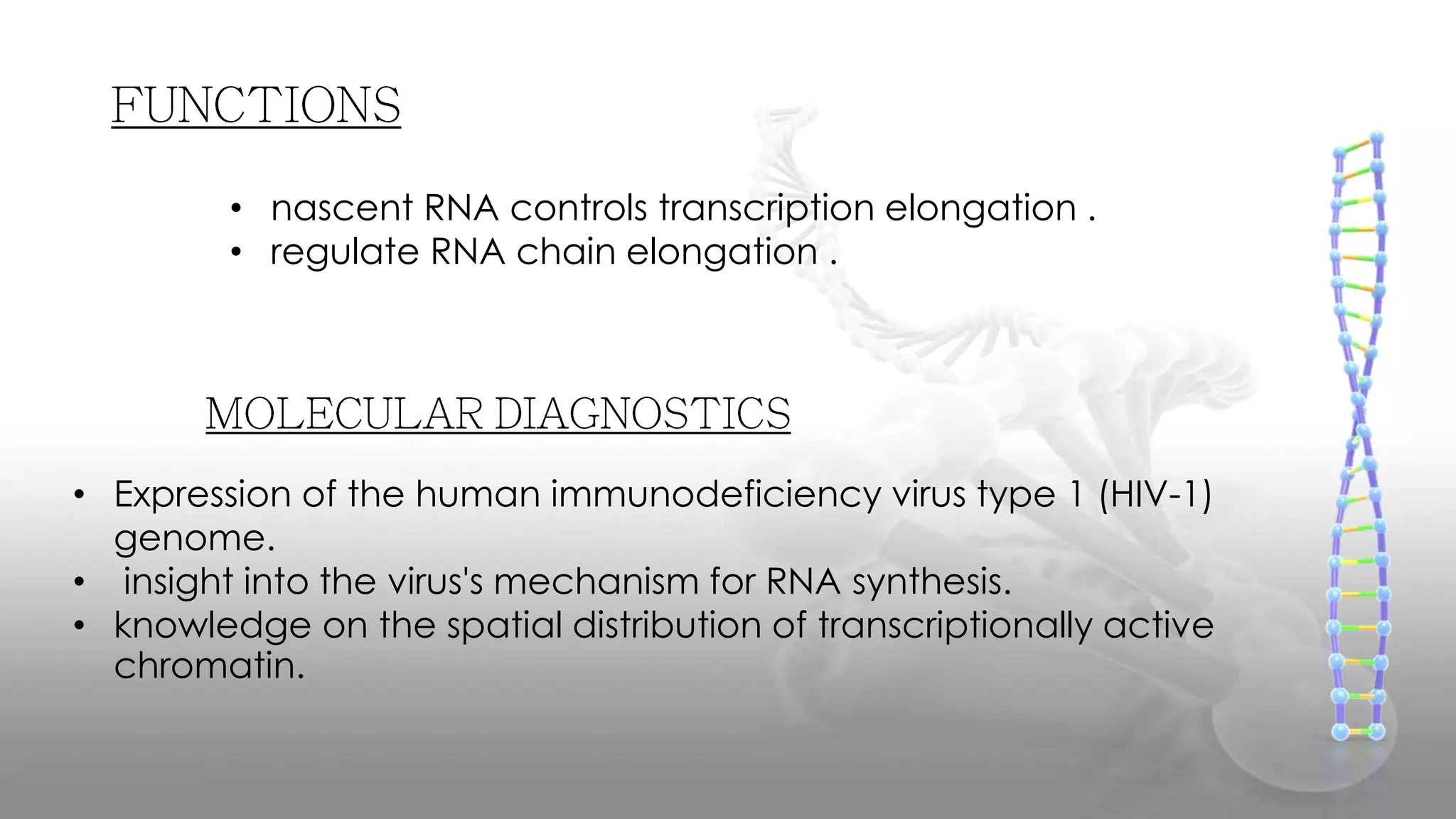 • nascent RNA controls transcription elongation .
• regulate RNA chain elongation .
• Expression of the human immunodeficiency virus type 1 (HIV-1)
genome.
• insight into the virus's mechanism for RNA synthesis.
• knowledge on the spatial distribution of transcriptionally active
chromatin.
 