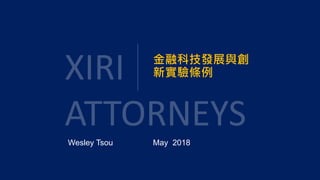 金融科技發展與創
新實驗條例
Wesley Tsou May 2018
 