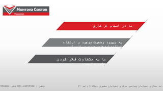 ‫کاري‬ ‫هر‬ ‫انجام‬ ‫در‬ ‫ما‬
‫بهبود‬ ‫به‬‫وضعیت‬‫ارتقاء‬ ‫و‬ ‫موجود‬
‫اندیشیم‬‫می‬ ‫جاري‬ ‫استانداردهاي‬
‫به‬ ‫ما‬‫کردن‬ ‫فکر‬ ‫متفاوت‬
‫باور‬‫داریم‬.
‫ستاری‬ ‫به‬ ‫ه‬–‫مرکزی‬ ‫پیامبر‬ ‫خیابان‬–‫مطهری‬ ‫خیابان‬–‫پالک‬5‫واحد‬17‫تلفن‬:44955568-021‫فکس‬:4950406
 