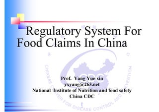 Regulatory System For
Food Claims In China
Prof. Yang Yue xin
yxyang@263.net
National Institute of Nutrition and food safety
China CDC
t
 