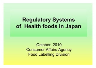Regulatory Systems
of Health foods in Japan


       October, 2010
   Consumer Affairs Agency
    Food Labelling Division
 