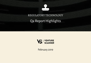 Q4 Report Highlights
REGULATORY TECHNOLOGY
February 2019
 