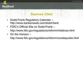 Sources Cited <ul><li>Dodd-Frank Regulatory Calendar –http://www.bankersweb.com/dodd-frank </li></ul><ul><li>FDIC’s Offici...