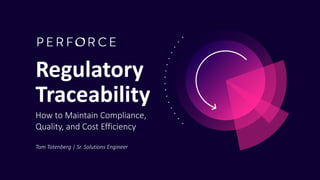 Regulation Traceability
TOM TOTENBERG | SR. SOLUTIONS ENGINEER
Regulatory
Traceability
How to Maintain Compliance,
Quality, and Cost Efficiency
Tom Totenberg | Sr. Solutions Engineer
 