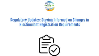 Regulatory Updates: Staying Informed on Changes in
Biostimulant Registration Requirements
 