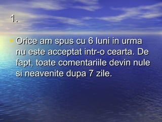 1.

• Orice am spus cu 6 luni in urma
 nu este acceptat intr-o cearta. De
 fapt, toate comentariile devin nule
 si neavenite dupa 7 zile.
 