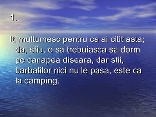 1.

Iti multumesc pentru ca ai citit asta;
   da, stiu, o sa trebuiasca sa dorm
   pe canapea diseara, dar stii,
   barbatilor nici nu le pasa, este ca
   la camping.
 