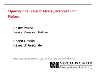 Opening the Gate to Money Market Fund
Reform
Hester Peirce
Senior Research Fellow
Robert Greene
Research Associate

This presentation is based on a forthcoming paper, which contains additional information and references.

 
