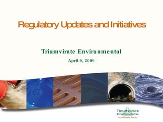 Regulatory Updates and Initiatives Triumvirate Environmental April 9, 2009 