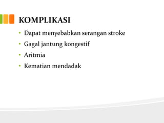 KOMPLIKASI
• Dapat menyebabkan serangan stroke
• Gagal jantung kongestif
• Aritmia
• Kematian mendadak
 