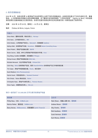 2. 伯尔尼首脑会议

2010 年 10 月，来自全世界 16 家房地产企业的领导人出席了伯尔尼首脑会议。此举的目的是为了讨论今后的工作，看看
物业、人力资源和技术职能之间存在哪些碰撞，并了解我们在先前的报告“工作的灵活性”（Agility @ Work）中所述趋
势的发展以及越来越成为主流的情况。在伯尔尼进行的辩论和讨论对这里进行的一些研究起到了指导作用。

日期     2010 年 10 月 20 日，星期三 – 10 月 22 日，星期五

地点     Chateau de Berne, Lorgues, France


与会人
Simon Ward，董事总经理，物业负责人，Barclays

Chris Kane，工作场所负责人，BBC

Ulrich Kerber，公司房地产负责人，Beiersdorf，目前就职 Vodafone

Kathryn Bell，全球房地产总监，Accenture，目前就职 Boston Consulting Group,

Steve Probert，房地产及设施主管，BSKYB

Ronen Journo，总监，WPR 公司房地产欧洲及新兴市场，Cisco

Tony Wong, CoreNet 全球董事，目前就职 JP Morgan

Michael Ansah, 房地产和设施总监 EMEA Dell,

Michelle Marwood，全公司房地产总监，Kirkland Ellis

Colin King，Nokia 全球房地产总监，现任 GlaxoSmithKline 全球房地产及工作场所副总裁

Tim Caiger，房地产和设施副总裁，Oracle，现已退休

David Medlock, Shire Pharmaceuticals

Patrick Foord，项目组负责人，Standard Chartered

Vito Chiodo，Telstra 物业总监，Telstra

Christopher Staal，房地产全球负责人，Thomson Reuters

Simon Taylor，英国物业负责人，Yell.com




他们一起代表了 243,000,000 万平方英尺的房地产权益


推动者                                                   主办方

Philip Ross，CEO，UnWork.com                            Mark Dixon，创始人兼 CEO，雷格斯

Monica Parker，副总监，UnWork.com                          Andrew Brown，雷格斯

Barry Varcoe，ReResonance，目前就职 Zurich Financial        Ally Charles，雷格斯

                                                      Bob Gaudreau，雷格斯

                                                      Scott Hartman, 雷格斯

                                                      Kurt Mroncz, 雷格斯




虚拟办公：衡量灵活办公的益处                                   21                        © Unwired Ventures Ltd, 2011 保留所有权利
 