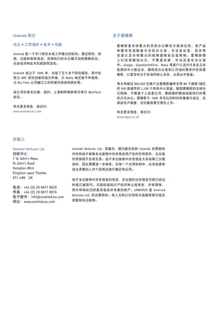 Unwired 简介                                    关于雷格斯

办公 • 工作场所 • 技术 • 创新                             雷格斯是全球最大的灵活办公解决方案供应商，其产品
                                                和服务包括配备齐全的办公室、专业会议室、商务贵
Unwired 是一个专门研究未来工作模式的机构。通过研究、预                 宾室以及全球最大的视频通信会议室网络。雷格斯使
测、出版和各种活动，预测我们的办公模式如何跟随政治、                      人们实现随地办公，不管是在家、外出还是在办公室
社会经济和技术的趋势而变化。                                  中。Google、GlaxoSmithKline、Nokia 等客户以及许许多多正在
                                                发展的中小型企业，都将其办公室和工作场所需求外包给雷
Unwired 成立于 1996 年，出版了五十多个研究报告，其中包              格斯，以更加专注于自身的核心业务，从而从中受益。
括为 BBC 研究创新的地方环境、为 Nokia 制定新千年报告、
为 Rio Tinto 公司编订工作环境可持续性研究等。                    每天有超过 800,000 位客户从雷格斯遍布全球 88 个国家/地区
                                                的 500 座城市的 1,100 个商务中心受益。借助雷格斯的全球办
该公司亦曾在伦敦、纽约、上海和阿姆斯特丹举行 WorkTech                 公网络，不管是个人还是公司，都能随时随地地按他们所需
会议。                                             的方式办公。雷格斯于 1989 年在比利时的布鲁塞尔成立，总
                                                部设在卢森堡，在伦敦股票交易所上市。
有关更多信息，请访问：
www.unwired.eu.com                              有关更多信息，请访问：
                                                www.regus.co.uk




出版人

Unwired Ventures Ltd       Unwired Ventures Ltd、其雇员、顾问委员会和 Unwired 的赞助商
创新中心                       对任何由于依赖本出版物中所含信息而产生的任何损失、支出或
7 St John’s Mews           任何索赔不负有负责。由于本出版物中所含信息大多由第三方提
St John’s Road             供的，因此需要进一步核实。在每一个应用实例中，必须由具有
Hampton Wick               适当资格的人对个别情况进行确定和应用。
Kingston upon Thames
KT1 4AN UK
                           由于本出版物中所含信息的性质，在出版时这些信息可能已经过
                           时或已被取代。无版权或知识产权的转让或承担，所有图像、
电话：+44 (0) 20 8977 8920
                           照片和商标仍然是其各自所有者的财产。UNWIRED 是 Unwired
传真：+44 (0) 20 8977 8970
                           Ventures Ltd. 的注册商标。他人无权以任何形式或媒体部分或全
电子邮件：info@unwired.eu.com
网址：www.unwired.eu.com      部复制本出版物。




200 英镑
 