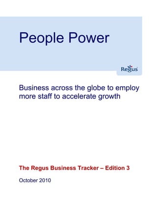 People Power


Business across the globe to employ
more staff to accelerate growth




The Regus Business Tracker – Edition 3

October 2010
 