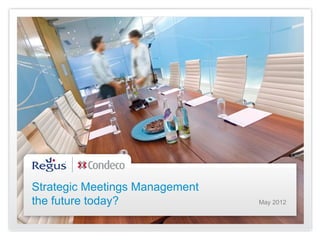 Strategic Meetings Management
the future today?               May 2012
 