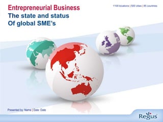 Entrepreneurial BusinessThe state and status Of global SME’s 1100 locations | 500 cities | 85 countries Presented by: Name | Date: Date 