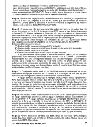 - atleta ter participado de todos os eventos da Eco Floripa em 2009;
- após os sorteios de vagas serão disponibilizadas três vagas para cada país que ainda não
  tenha representação na prova (obrigatório que tenha 50% dos atletas residindo neste país);
- para a agência oficial (AMPLESTUR). Para ter direito a uma das vagas, a equipe deverá
  comprar o pacote completo: passagem, estadia e locação de veículo.

Regra 4 - Equipe com vaga garantida deverá confirmar sua participação no período de
 02/11/08 a 19/11/09, pagando a taxa de R$120,00, que será deduzida da inscrição
 definitiva. Deverá definir a categoria. A inscrição definitiva e pagamento do total de
 atletas será no período de 02/11/2009 a 28/01/2010.

Regra 5 - A equipe que não tem vaga garantida poderá se inscrever no sorteio das 105
vagas disponíveis, do dia 2 a 19 de novembro de 2009, sendo a taxa de inscrição para o
sorteio de R$ 50,00 para cada equipe. Este valor não será deduzido da equipe sorteada
nem da não-sorteada. Cada equipe deve definir a categoria que pretende participar e o
sorteio de vaga será de acordo com as vagas disponíveis em cada categoria.
Regra 6 - O primeiro sorteio de vagas será efetuado no dia 23/11/09 e a publicação da lista
das equipes sorteadas será divulgada no site www.ecofloripa.com, no dia 24/11/09.
Este sorteio terá o seguinte critério:
    1º - Sorteio de três vagas para equipes de Florianópolis;
    2º - Sorteio de três vagas para cada Estado Brasileiro (minimo de 50% do estado);
    3º - Sorteio de três vagas para cada país;
    4º - Sorteio das demais vagas entre todas as equipes inscritas.
        A equipe sorteada deverá pagar a inscrição definitiva (R$120,00 por atleta) e
preencher a ficha da equipe na internet, entre os dias 23/11 e 27/11/09. O coordenador
receberá por e-mail uma senha para ter acesso a esta ficha de inscrição de confirmação da
equipe. Se a equipe não cumprir os dois itens acima no prazo estipulado será
automaticamente considerada desistente da vaga. No dia seguinte à efetivação da
inscrição, o nome da equipe será disponibilizado no site. É importante verificar se a equipe
está nesta lista (ver Menu Equipes Inscritas).

Regra 7 - O segundo sorteio será no dia 08/12/09 (somente acontecerá se houver
desistência de equipes sorteadas no 1º sorteio) e a publicação da lista das equipes
sorteadas será divulgada no site www.ecofloripa.com, no dia 08/12/09.
       A equipe sorteada deverá pagar a inscrição (R$120,00 por atleta) e preencher a
ficha da inscrição na internet entre os dias 08/12 e 10/12/09. O coordenador receberá por
e-mail uma senha para ter acesso a esta ficha de inscrição de confirmação da equipe. Se a
equipe não cumprir os dois itens acima no prazo estipulado, será automaticamente
considerada desistente da vaga. No dia seguinte à efetivação da inscrição, o nome da
equipe será disponibilizado no site. É importante verificar se a equipe está nesta lista (ver
Menu Equipes Inscritas).

Regra 8 - Um terceiro sorteio poderá ocorrer no dia 29/01/2010, caso haja desistência (s)
de equipe (s) com vaga garantida. A lista das equipes sorteadas estarão publicadas no site
no dia 29/01/2010. A equipe sorteada deverá pagar a inscrição (R$140,00 por atleta) e
preencher a ficha de inscrição na internet no período de 29/01 a 02/02/2010. O
coordenador receberá por e-mail uma senha para ter acesso a esta ficha de inscrição da
equipe. Se a equipe não tiver observado os dois itens acima no prazo estipulado, será
automaticamente considerada desistente da vaga. No dia seguinte a efetivação da
inscrição da equipe, o nome desta será divulgado na lista de Equipes Inscritas no site da
prova. É importante verificar se a equipe está nesta lista (ver Menu Equipes Inscritas).

Regra 09 - O valor de inscrição por atleta será de R$120,00 até 19/01/09 e R$140,00 depois
dessa data. Se o pagamento for feito em dinheiro, diretamente na Eco Floripa, haverá um
desconto de R$ 10,00 por atleta.
15º Revezamento Volta à Ilha Asics                                                         7
 