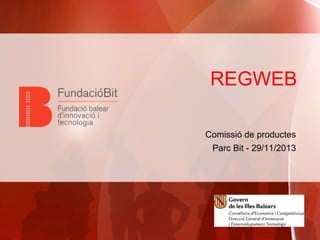 REGWEB
Comissió de productes
Parc Bit - 29/11/2013

 