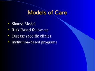 Models of CareModels of Care
• Shared Model
• Risk Based follow-up
• Disease specific clinics
• Institution-based programs
 