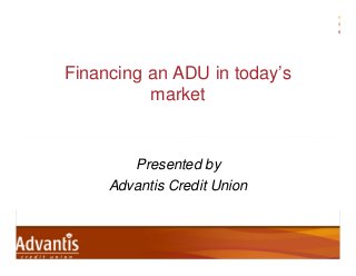 Financing an ADU in today’s
market

Presented by
Advantis Credit Union

 