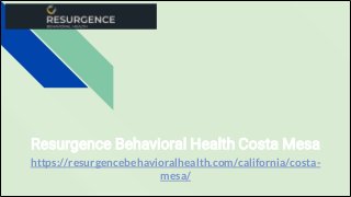 https://resurgencebehavioralhealth.com/california/costa-
mesa/
Resurgence Behavioral Health Costa Mesa
 