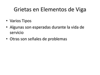Grietas en Elementos de Viga
• Varios Tipos
• Algunas son esperadas durante la vida de
servicio
• Otras son señales de problemas
 