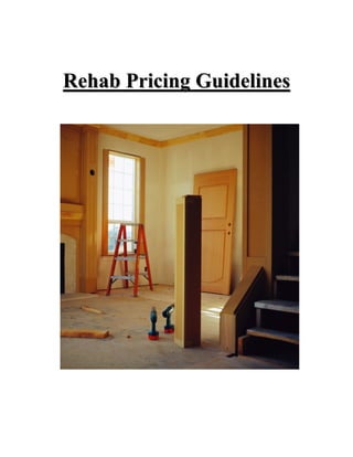 Rehab Pricing Guidelines




Copyright 2011 | Provided by PA Deals, LLC | www.padeals.com
 