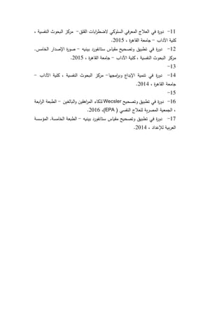 11-‫العالج‬ ‫في‬ ‫ة‬‫ر‬‫دو‬‫القلق‬ ‫ابات‬‫ر‬‫الضط‬ ‫السلوكي‬ ‫المعرفي‬-، ‫النفسية‬ ‫البحوث‬ ‫مركز‬
‫اآلداب‬ ‫كلية‬-، ‫ة‬‫ر‬‫القاه‬ ‫جامعة‬2015.
12-‫ت‬ ‫في‬ ‫ة‬‫ر‬‫دو‬‫بيني‬ ‫ستانفورد‬ ‫مقياس‬ ‫وتصحيح‬ ‫طبيق‬‫ه‬-.‫الخامس‬ ‫اإلصدار‬ ‫ة‬‫ر‬‫صو‬
‫اآلداب‬ ‫كلية‬ ، ‫النفسية‬ ‫البحوث‬ ‫مركز‬-، ‫ة‬‫ر‬‫القاه‬ ‫جامعة‬2015.
13-
14-‫امجها‬‫ر‬‫وب‬ ‫اإلبداع‬ ‫تنمية‬ ‫في‬ ‫ة‬‫ر‬‫دو‬-‫اآلداب‬ ‫كلية‬ ، ‫النفسية‬ ‫البحوث‬ ‫مركز‬-
‫جام‬، ‫ة‬‫ر‬‫القاه‬ ‫عة‬2014.
15-
16-‫وتصحيح‬ ‫تطبيق‬ ‫في‬ ‫ة‬‫ر‬‫دو‬Wecsler‫البالغين‬‫و‬ ‫اهقين‬‫ر‬‫الم‬ ‫لذكاء‬-‫ابعة‬‫ر‬‫ال‬ ‫الطبعة‬
( ‫النفسي‬ ‫للعالج‬ ‫المصرية‬ ‫الجمعية‬ ،EPA)،2016.
17-‫ت‬ ‫في‬ ‫ة‬‫ر‬‫دو‬‫بيني‬ ‫ستانفورد‬ ‫مقياس‬ ‫وتصحيح‬ ‫طبيق‬‫ه‬-‫المؤسسة‬ .‫الخامسة‬ ‫الطبعة‬
، ‫لإلعداد‬ ‫العربية‬2014.
 