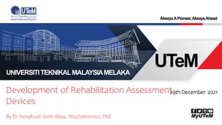 29th December 2021
Development of Rehabilitation Assessment
Devices
By Dr Norafizah binti Abas, Mechatronics, FKE
 