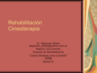 Rehabilitación Cinesiterapia Dr. Alejandro Blank [email_address] Médico Concurrente Hospital de Rehabilitación “ Carlos Modesto Vera Candioti ” 2008 Santa Fe 
