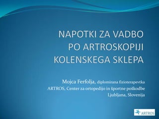 Mojca Ferfolja, diplomirana fizioterapevtka
ARTROS, Center za ortopedijo in športne poškodbe
Ljubljana, Slovenija
 