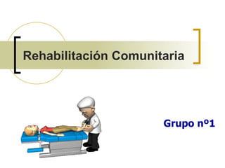 Rehabilitación Comunitaria




                      Grupo nº1
 