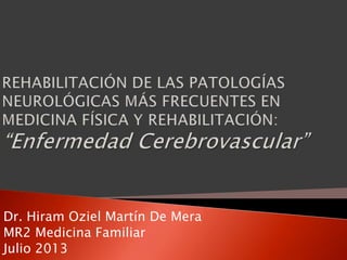 Dr. Hiram Oziel Martín De Mera
MR2 Medicina Familiar
Julio 2013
 