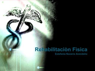Rehabilitaciòn Fìsica
Estefanìa Navarro Avendaño
 