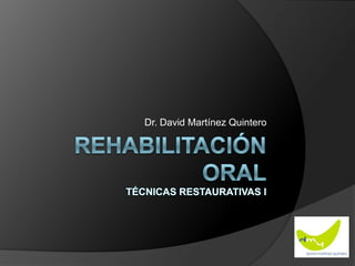 Rehabilitación oralTécnicas Restaurativas IDr. David Martínez Quintero