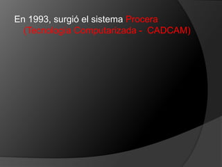 En 1993, surgió el sistema Procera (Tecnología Computarizada -  CADCAM)