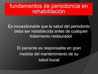 fundamentos de periodoncia en rehabilitaciónEs incuestionable que la salud del periodonto deba ser restablecida antes de cualquier tratamiento restauradorEl paciente es responsable en gran medida del mantenimiento de su salud bucal