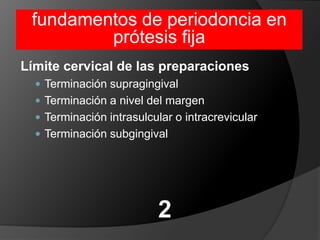 fundamentos de periodoncia en prótesis fijaLímite cervical de las preparacionesTerminación supragingivalTerminación a nivel del margenTerminación intrasulcular o intracrevicularTerminación subgingival2