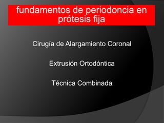 fundamentos de periodoncia en prótesis fijaCirugía de Alargamiento CoronalExtrusión OrtodónticaTécnica Combinada