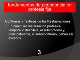 fundamentos de periodoncia en prótesis fijaContornos y Texturas de las RestauracionesEn cualquier restauración protésica, temporal o definitiva, el subcontorno y, principalmente, el sobrecontorno, deben ser evitados.3