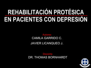 REHABILITACIÓN PROTÉSICA EN PACIENTES CON DEPRESIÓN Autores CAMILA GARRIDO C. JAVIER LICANQUEO J . Docente   DR. THOMAS BORNHARDT   