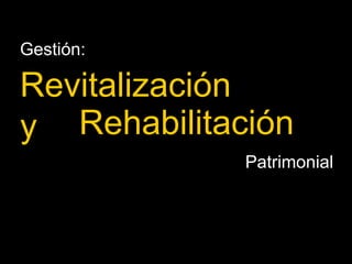 Rehabilitación Gestión:  Revitalización y Patrimonial 
