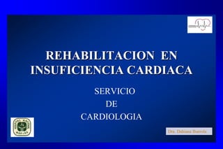 REHABILITACION EN
INSUFICIENCIA CARDIACA
SERVICIO
DE
CARDIOLOGIA
Dra. Dahiana Ibarrola
 