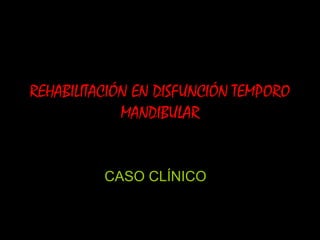 REHABILITACIÓN EN DISFUNCIÓN TEMPORO
             MANDIBULAR


          CASO CLÍNICO
 