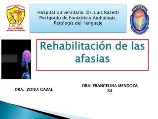 Rehabilitación de las
afasias
DRA: ZONIA GAZAL
DRA: FRANCELINA MENDOZA
R3
 