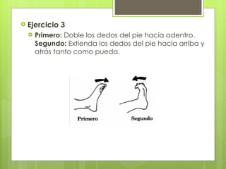 Ejercicio 3  Primero:  Doble los dedos del pie hacia adentro.  Segundo:  Extienda los dedos del pie hacia arriba y atrás tanto como pueda. 
