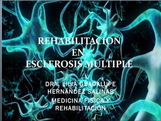 REHABILITACION
        EN
ESCLEROSIS MULTIPLE
   DRA. LILIA GUADALUPE
   HERNÁNDEZ SALINAS
    MEDICINA FISICA Y
     REHABILITACIÓN
 