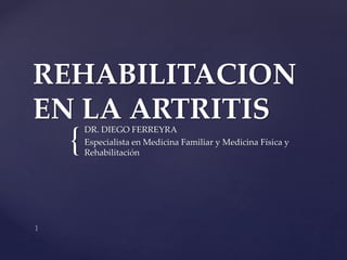 {
REHABILITACION
EN LA ARTRITISDR. DIEGO FERREYRA
Especialista en Medicina Familiar y Medicina Física y
Rehabilitación
 