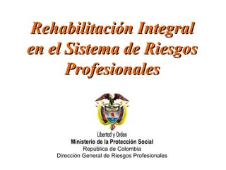 Rehabilitación Integral en el Sistema de Riesgos Profesionales Ministerio de la Protección Social República de Colombia Dirección General de Riesgos Profesionales 